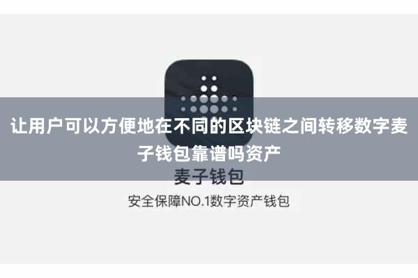 让用户可以方便地在不同的区块链之间转移数字麦子钱包靠谱吗资产
